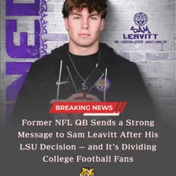 Former NFL QB Sends a Strong Message to Sam Leavitt After His LSU Decision — and It’s Dividing College Football Fans